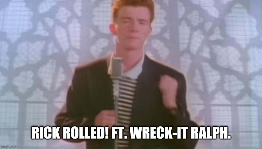 Never gonna give you up | RICK ROLLED! FT. WRECK-IT RALPH. | image tagged in never gonna give you up | made w/ Imgflip meme maker