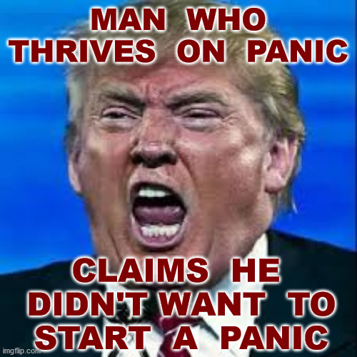 BS of the day |  MAN  WHO
THRIVES  ON  PANIC; CLAIMS  HE  DIDN'T WANT  TO  START  A  PANIC | image tagged in coronavirus,pandemic,bob woodward,trump pence 2020,hispanic,memes | made w/ Imgflip meme maker
