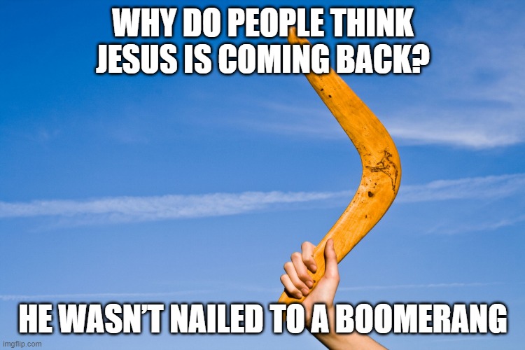 The Second Coming | WHY DO PEOPLE THINK JESUS IS COMING BACK? HE WASN’T NAILED TO A BOOMERANG | image tagged in boomerang | made w/ Imgflip meme maker