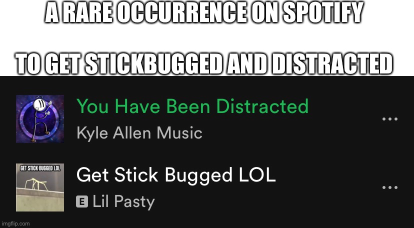 So this happened on Spotify | A RARE OCCURRENCE ON SPOTIFY; TO GET STICKBUGGED AND DISTRACTED | image tagged in stick bugged,get distracted,spotify | made w/ Imgflip meme maker
