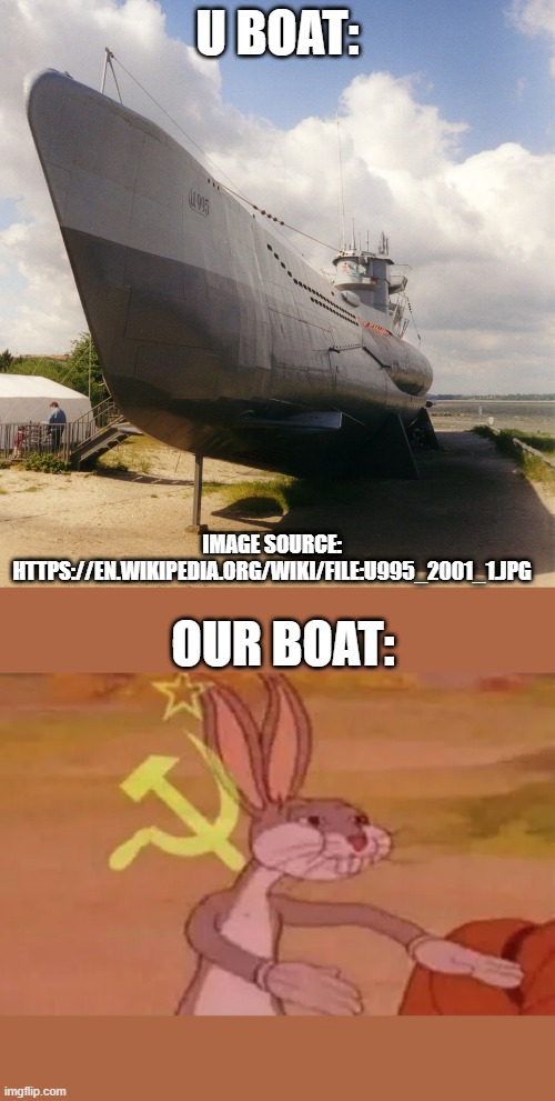 OUR BOAT | U BOAT:; IMAGE SOURCE: HTTPS://EN.WIKIPEDIA.ORG/WIKI/FILE:U995_2001_1.JPG; OUR BOAT: | image tagged in bugs bunny communist | made w/ Imgflip meme maker
