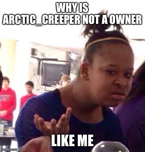 What's going on | WHY IS ARCTIC_CREEPER NOT A OWNER; LIKE ME | image tagged in memes,black girl wat | made w/ Imgflip meme maker