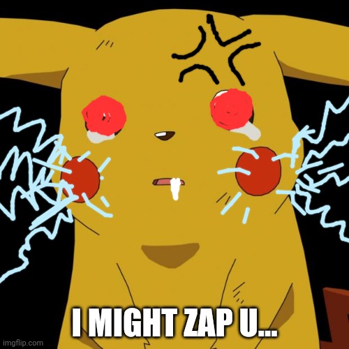 Pikachu crying | I MIGHT ZAP U... | image tagged in pikachu crying | made w/ Imgflip meme maker