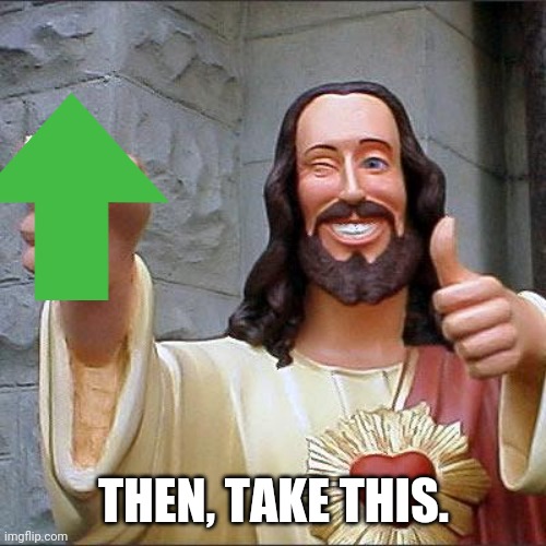 Buddy Christ Meme | THEN, TAKE THIS. | image tagged in memes,buddy christ | made w/ Imgflip meme maker