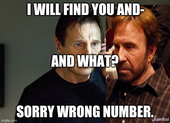 Liam Neeson Taken 2 | I WILL FIND YOU AND-; AND WHAT? SORRY WRONG NUMBER. | image tagged in memes,liam neeson taken 2 | made w/ Imgflip meme maker