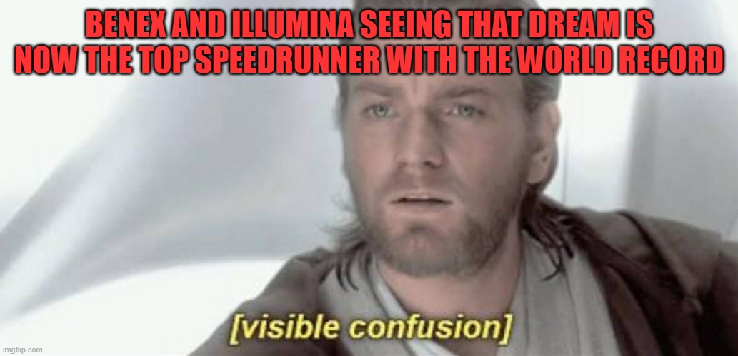 Visible Confusion | BENEX AND ILLUMINA SEEING THAT DREAM IS NOW THE TOP SPEEDRUNNER WITH THE WORLD RECORD | image tagged in visible confusion | made w/ Imgflip meme maker