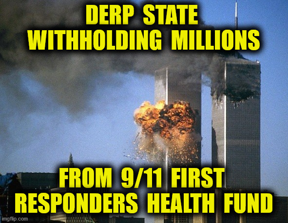 National Disgrace | DERP  STATE  WITHHOLDING  MILLIONS; FROM  9/11  FIRST  RESPONDERS  HEALTH  FUND | image tagged in 9/11,first responders,healthcare,treasury,derp state,memes | made w/ Imgflip meme maker