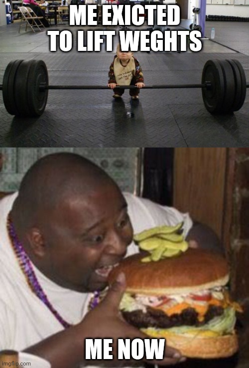 ME EXICTED TO LIFT WEGHTS ME NOW | image tagged in baby weight lifter,weird-fat-man-eating-burger | made w/ Imgflip meme maker