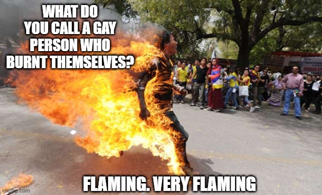 Fairy Fire | WHAT DO YOU CALL A GAY PERSON WHO BURNT THEMSELVES? FLAMING. VERY FLAMING | image tagged in man on fire | made w/ Imgflip meme maker