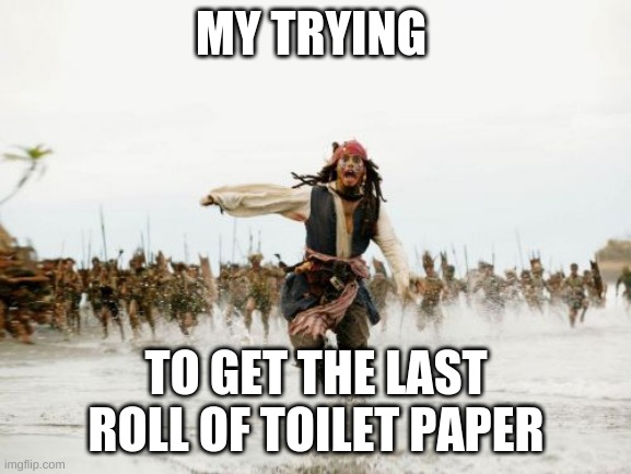 Jack Sparrow Being Chased | MY TRYING; TO GET THE LAST ROLL OF TOILET PAPER | image tagged in memes,jack sparrow being chased | made w/ Imgflip meme maker