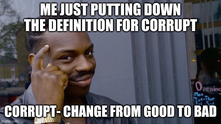Roll Safe Think About It Meme | ME JUST PUTTING DOWN THE DEFINITION FOR CORRUPT; CORRUPT- CHANGE FROM GOOD TO BAD | image tagged in memes,roll safe think about it | made w/ Imgflip meme maker