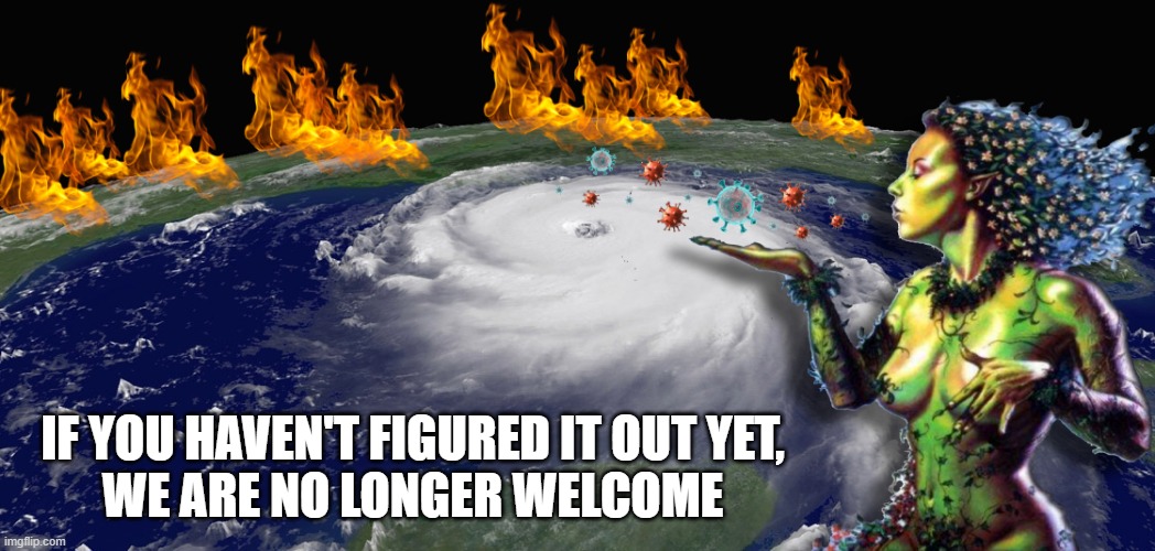 Mother Nature Evicts Us | IF YOU HAVEN'T FIGURED IT OUT YET,
WE ARE NO LONGER WELCOME | image tagged in earth | made w/ Imgflip meme maker