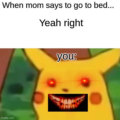 Surprised Pikachu Meme | When mom says to go to bed... Yeah right; you: | image tagged in memes,surprised pikachu | made w/ Imgflip meme maker