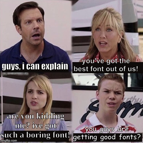 fonts | you've got the best font out of us! guys, i can explain; are you kidding me? ive got such a boring font! you guys are getting good fonts? | image tagged in you guys are getting paid template | made w/ Imgflip meme maker