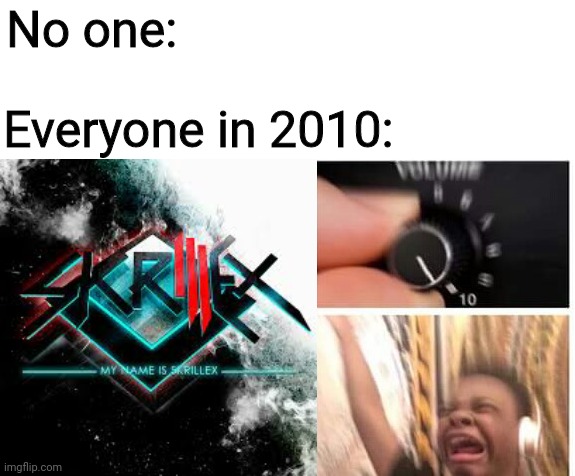 Used to bump this a lot back in HS | No one:; Everyone in 2010: | image tagged in turn it up,skrillex,my name is skrillex,2010,2010s,high school memories | made w/ Imgflip meme maker