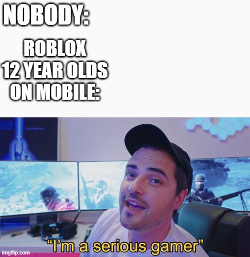GAMERALERT | ROBLOX 12 YEAR OLDS ON MOBILE:; NOBODY: | image tagged in gamer,roblox | made w/ Imgflip meme maker