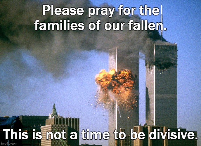 Unify America. | Please pray for the families of our fallen. This is not a time to be divisive. | image tagged in 911 9/11 twin towers impact,pray | made w/ Imgflip meme maker