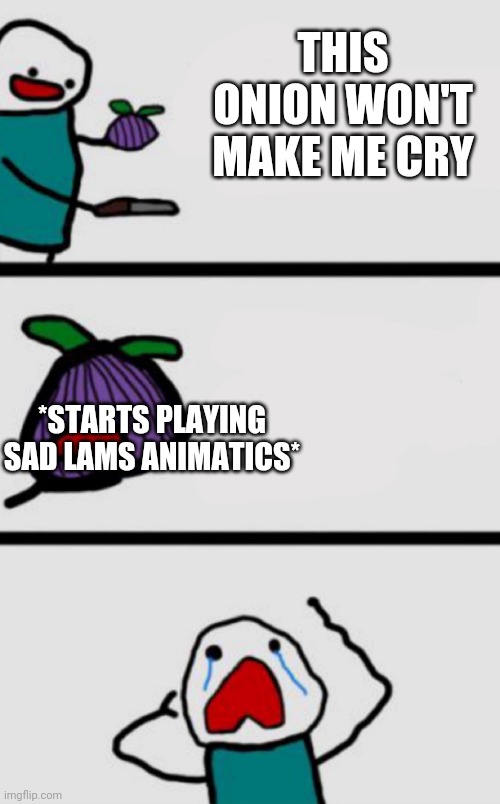 I've been watching too many sad lams animatics | THIS ONION WON'T MAKE ME CRY; *STARTS PLAYING SAD LAMS ANIMATICS* | image tagged in this onion won t make me cry updated | made w/ Imgflip meme maker