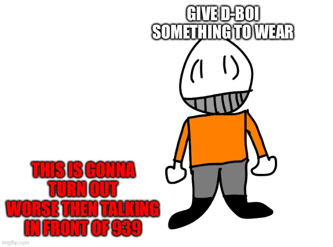 GIVE D-BOI SOMETHING TO WEAR; THIS IS GONNA TURN OUT WORSE THEN TALKING IN FRONT OF 939 | made w/ Imgflip meme maker