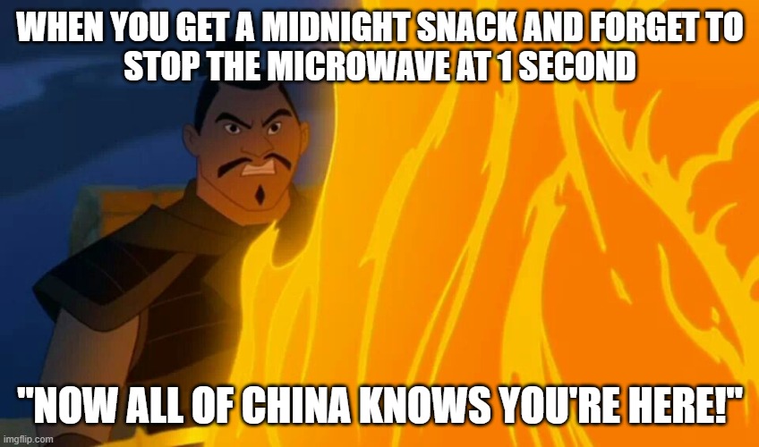 Now All of China Knows You're Here! | WHEN YOU GET A MIDNIGHT SNACK AND FORGET TO
STOP THE MICROWAVE AT 1 SECOND; "NOW ALL OF CHINA KNOWS YOU'RE HERE!" | image tagged in mulan,midnight,snacks,funny memes | made w/ Imgflip meme maker