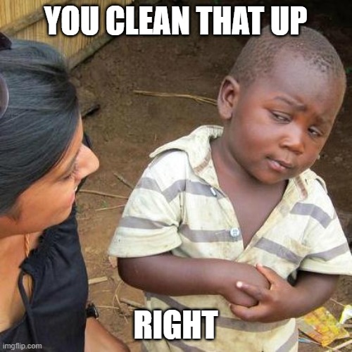 Third World Skeptical Kid Meme | YOU CLEAN THAT UP RIGHT | image tagged in memes,third world skeptical kid | made w/ Imgflip meme maker