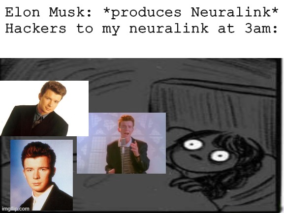 Modern Rickrolling | Elon Musk: *produces Neuralink*
Hackers to my neuralink at 3am: | image tagged in memes | made w/ Imgflip meme maker