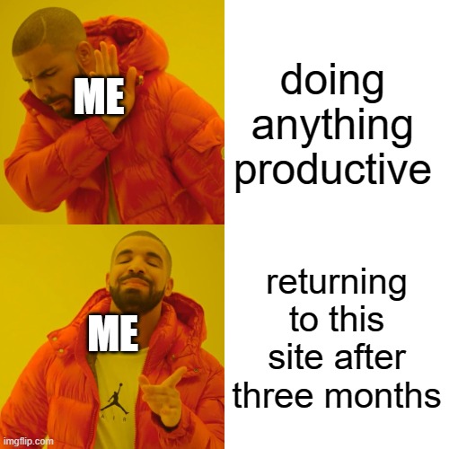 Drake Hotline Bling Meme | doing anything productive; ME; returning to this site after three months; ME | image tagged in memes,drake hotline bling | made w/ Imgflip meme maker