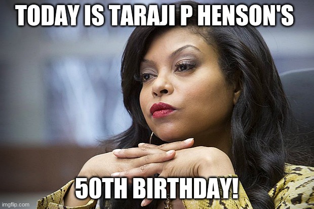 Happy Birthday Taraji P Henson! | TODAY IS TARAJI P HENSON'S; 50TH BIRTHDAY! | image tagged in taraji,memes,taraji p henson,celebrity birthdays,happy birthday,birthday | made w/ Imgflip meme maker