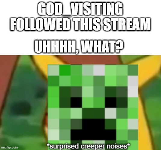 surprised creeper | GOD_VISITING FOLLOWED THIS STREAM; UHHHH, WHAT? | image tagged in surprised creeper | made w/ Imgflip meme maker