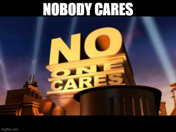 no one cares | NOBODY CARES | image tagged in no one cares | made w/ Imgflip meme maker