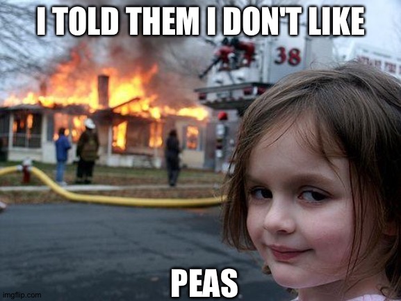 Disaster Girl | I TOLD THEM I DON'T LIKE; PEAS | image tagged in memes,disaster girl | made w/ Imgflip meme maker