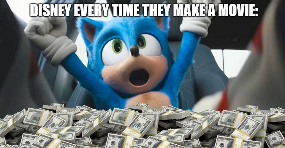 all they really care about now is the money. | DISNEY EVERY TIME THEY MAKE A MOVIE: | image tagged in sonic money,disney,money | made w/ Imgflip meme maker