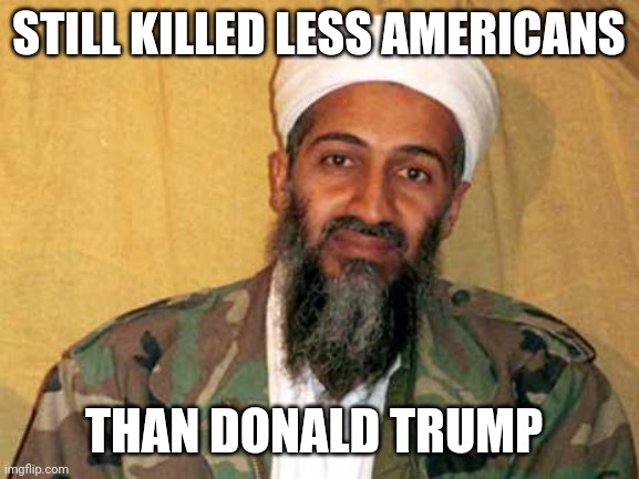 Trump beats bin laden | STILL KILLED LESS AMERICANS; THAN DONALD TRUMP | image tagged in osama bin laden,9/11,covid19,coronavirus,joe biden,election 2020 | made w/ Imgflip meme maker
