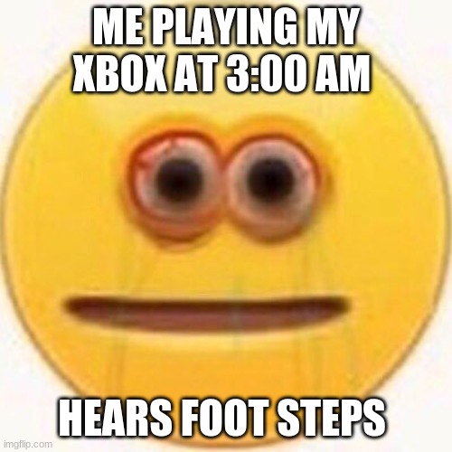 lol | ME PLAYING MY XBOX AT 3:00 AM; HEARS FOOT STEPS | image tagged in cursed emoji | made w/ Imgflip meme maker