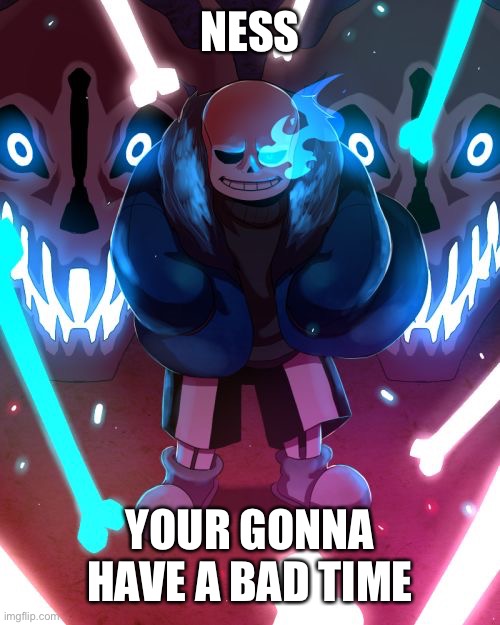 Sans Undertale | NESS YOUR GONNA HAVE A BAD TIME | image tagged in sans undertale | made w/ Imgflip meme maker