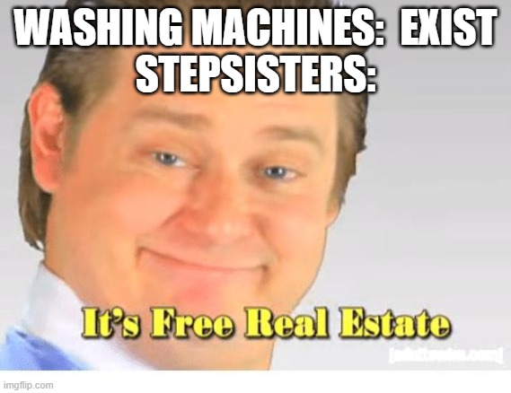 It's Free Real Estate | WASHING MACHINES:  EXIST
STEPSISTERS: | image tagged in it's free real estate | made w/ Imgflip meme maker