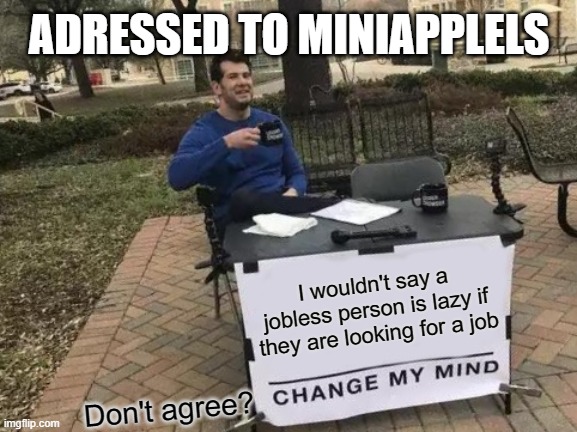 Change My Mind Meme | ADRESSED TO MINIAPPLELS; I wouldn't say a jobless person is lazy if they are looking for a job; Don't agree? | image tagged in memes,change my mind,job,blm,black lives matter,all lives matter | made w/ Imgflip meme maker