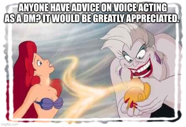 Voice is gone |  ANYONE HAVE ADVICE ON VOICE ACTING AS A DM? IT WOULD BE GREATLY APPRECIATED. | image tagged in voice is gone | made w/ Imgflip meme maker