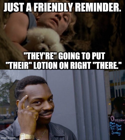 JUST A FRIENDLY REMINDER. "THEY'RE" GOING TO PUT "THEIR" LOTION ON RIGHT "THERE." | image tagged in memes,roll safe think about it,silence of the lambs lotion | made w/ Imgflip meme maker