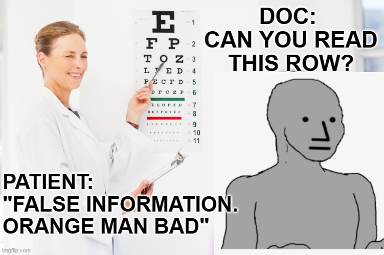 TDS Eye Test | DOC: 
CAN YOU READ THIS ROW? PATIENT: "FALSE INFORMATION. ORANGE MAN BAD" | image tagged in orange man bad,false information,fb fact check,facebook fact check,tds,trump derangement syndrome | made w/ Imgflip meme maker