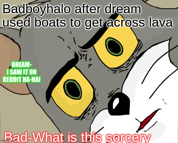 Unsettled Tom Meme | Badboyhalo after dream used boats to get across lava; DREAM- I SAW IT ON REDDIT HA-HA! Bad-What is this sorcery | image tagged in memes,unsettled tom | made w/ Imgflip meme maker