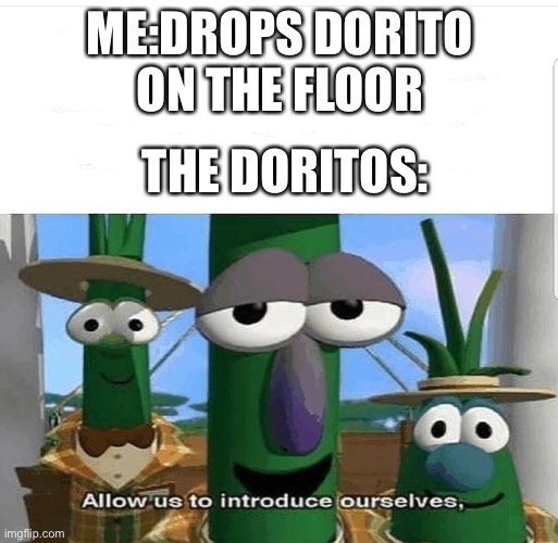 The doritos | ME:DROPS DORITO ON THE FLOOR; THE DORITOS: | image tagged in allow us to introduce ourselves | made w/ Imgflip meme maker