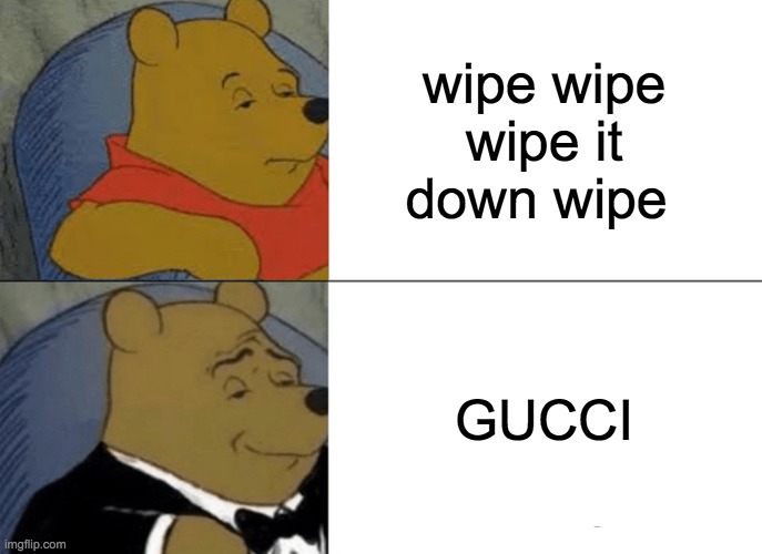 Tuxedo Winnie The Pooh Meme |  wipe wipe wipe it down wipe; GUCCI | image tagged in memes,tuxedo winnie the pooh | made w/ Imgflip meme maker