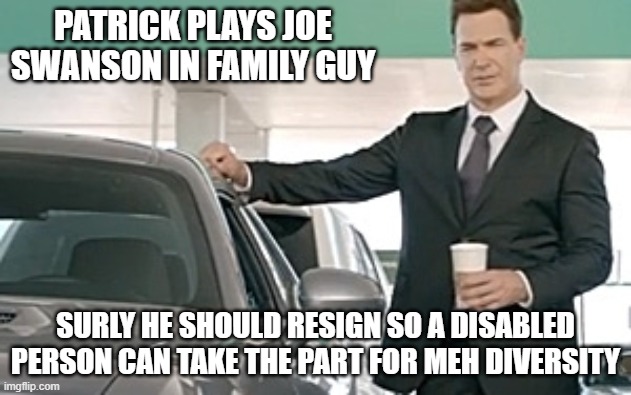 Patrick Warburton  | PATRICK PLAYS JOE SWANSON IN FAMILY GUY; SURLY HE SHOULD RESIGN SO A DISABLED PERSON CAN TAKE THE PART FOR MEH DIVERSITY | image tagged in patrick warburton | made w/ Imgflip meme maker