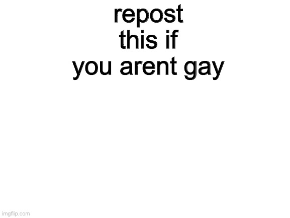 Blank White Template | repost this if you arent gay | image tagged in blank white template | made w/ Imgflip meme maker
