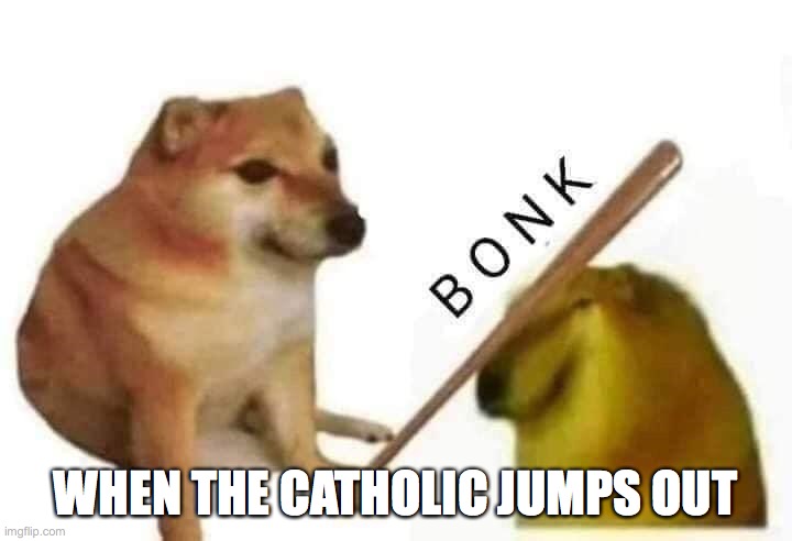 Doge bonk | WHEN THE CATHOLIC JUMPS OUT | image tagged in doge bonk | made w/ Imgflip meme maker