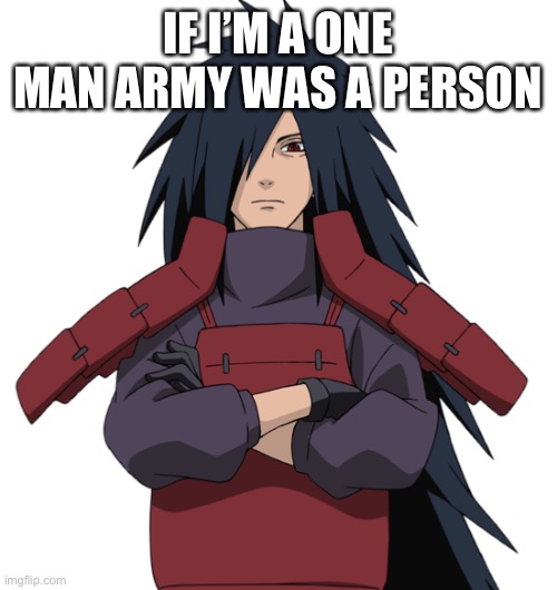 Madara |  IF I’M A ONE MAN ARMY WAS A PERSON | image tagged in madara,anime,dank memes,anime meme,funny,so true | made w/ Imgflip meme maker