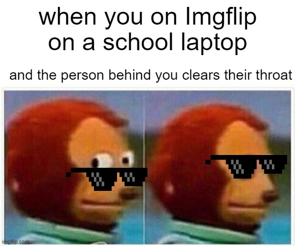 Monkey Puppet | when you on Imgflip on a school laptop; and the person behind you clears their throat | image tagged in memes,monkey puppet | made w/ Imgflip meme maker