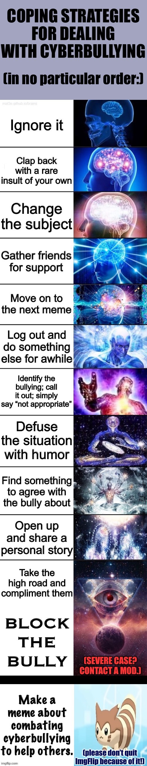Strategies for combating cyberbullying. For anyone who thinks I've never done anything to fight it on this site. | image tagged in coping strategies for dealing with cyberbullying,cyberbullying,harassment,terms and conditions,expanding brain | made w/ Imgflip meme maker