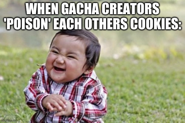 Sum gacha creators be like: | WHEN GACHA CREATORS 'POISON' EACH OTHERS COOKIES: | image tagged in memes,evil toddler,gacha | made w/ Imgflip meme maker